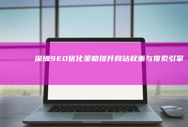 深圳SEO优化策略：提升网站权重与搜索引擎排名