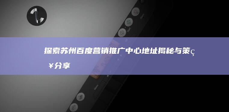 探索苏州百度营销推广中心：地址揭秘与策略分享